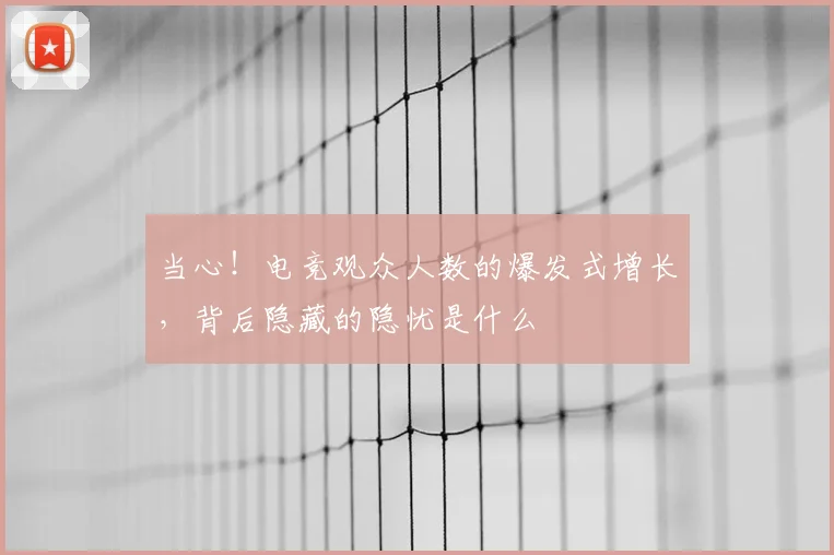 当心！电竞观众人数的爆发式增长，背后隐藏的隐忧是什么