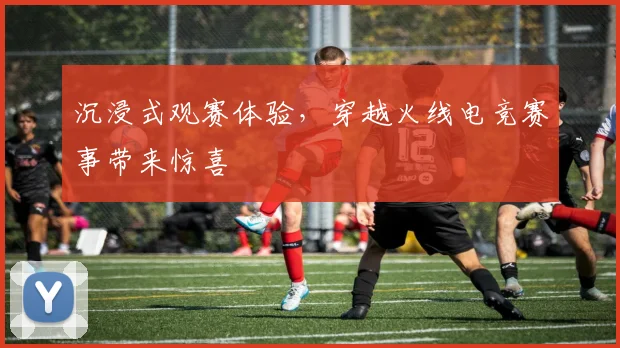 沉浸式观赛体验,穿越火线电竞赛事带来惊喜