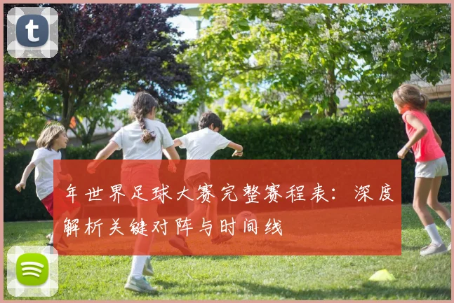 年世界足球大赛完整赛程表：深度解析关键对阵与时间线