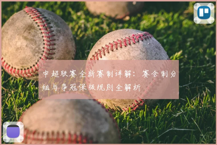 中超联赛全新赛制详解:赛会制分组与争冠保级规则全解析