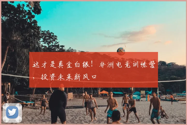 这才是真金白银！非洲电竞训练营，投资未来新风口