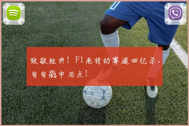 致敬经典!F1老将的赛道回忆杀,句句戳中泪点!