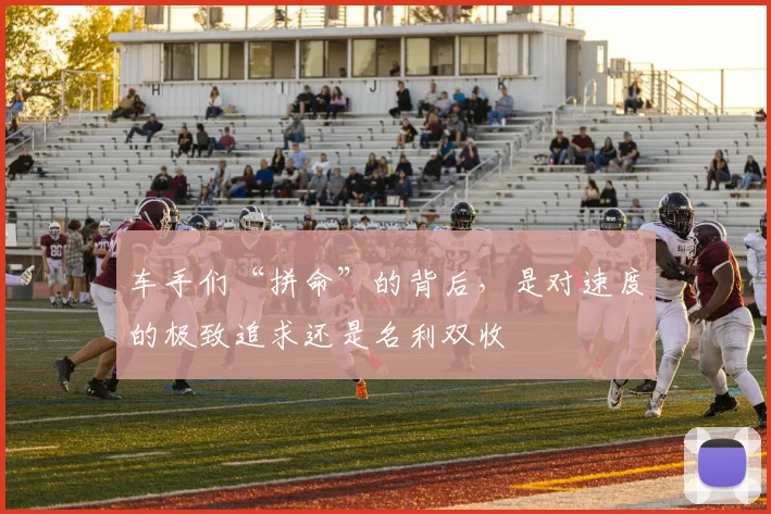 车手们“拼命”的背后，是对速度的极致追求还是名利双收
