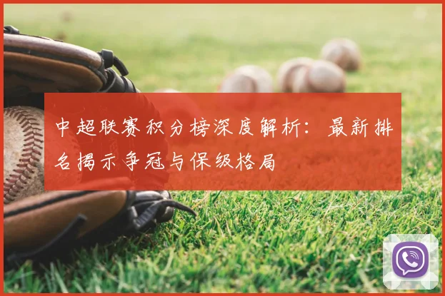中超联赛积分榜深度解析：最新排名揭示争冠与保级格局