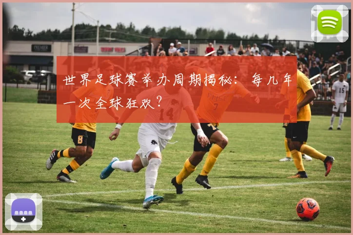 世界足球赛举办周期揭秘：每几年一次全球狂欢？